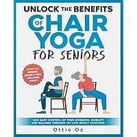 Unlock the Benefits of Chair Yoga for Seniors: Take Back Control of your Strength, Mobility and Balance through 153 Low Impact Exercises (With Illustrations) Unlock the Benefits of Chair Yoga for Seniors: Take Back Control of your Strength, Mobility and Balance through 153 Low Impact Exercises (With Illustrations) Paperback Kindle