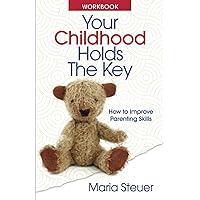 Your Childhood Holds The Key - Workbook: How to improve parenting skills