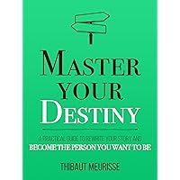 Master Your Destiny: A Practical Guide to Rewrite Your Story and Become the Person You Want to Be (Mastery Series Book 4)