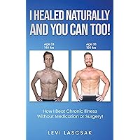 I Healed Naturally, And You Can Too!: How I Beat Chronic Illness Without Medication or Surgery! I Healed Naturally, And You Can Too!: How I Beat Chronic Illness Without Medication or Surgery! Kindle Paperback