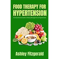 FOOD THERAPY FOR HYPERTENSION. A Comprehensive Guide to Dietary Management of Hypertension: An essential resource for anyone seeking to manage hypertension ... diet. (FOOD THERAPY: Nourishing Wellness) FOOD THERAPY FOR HYPERTENSION. A Comprehensive Guide to Dietary Management of Hypertension: An essential resource for anyone seeking to manage hypertension ... diet. (FOOD THERAPY: Nourishing Wellness) Kindle Paperback