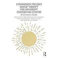 Compassion Focused Group Therapy for University Counseling Centers: A Clinician’s Guide Compassion Focused Group Therapy for University Counseling Centers: A Clinician’s Guide Paperback Kindle Hardcover