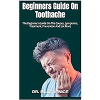 Beginners Guide On Toothache : The Beginners Guide On The Causes, Symptoms, Treatment, Prevention And Lot More Beginners Guide On Toothache : The Beginners Guide On The Causes, Symptoms, Treatment, Prevention And Lot More Kindle Paperback