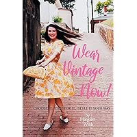 Wear Vintage Now!: Choose It, Care for It, Style It Your Way Wear Vintage Now!: Choose It, Care for It, Style It Your Way Paperback