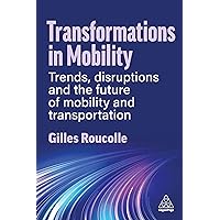 Transformations in Mobility: Trends, Disruptions and the Future of Mobility and Transportation Transformations in Mobility: Trends, Disruptions and the Future of Mobility and Transportation Kindle Hardcover Paperback