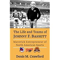 The Life and Teams of Johnny F. Bassett: Maverick Entrepreneur of North American Sports