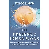 The Presence Inner Work: Cultivating a Deeper Connection with Self through Mindfulness, Meditation, and Spiritual Growth
