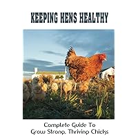 Keeping Hens Healthy: Complete Guide To Grow Strong, Thriving Chicks: How To Grow Green Foods For Healthier Hens Tastier Eggs