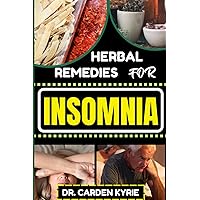 HERBAL REMEDIES FOR INSOMNIA: Discover The Power Of Nature's Healing Through Herbs For Embracing Key Practices For Restful Nights, Holistic Wellness And Transforming Your Sleep Routine