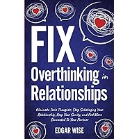 Fix Overthinking in Relationships: Eliminate Toxic Thoughts, Stop Sabotaging Your Relationships, Keep Your Sanity, and Feel More Connected to Your Partner Fix Overthinking in Relationships: Eliminate Toxic Thoughts, Stop Sabotaging Your Relationships, Keep Your Sanity, and Feel More Connected to Your Partner Paperback Audible Audiobook Kindle