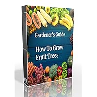 Gardener's Guide How To Grow Fruit Trees: How to Cultivate, How To Create new plants, Peaches, Citrus, Plums, pears, Apples : how to grow them, Guide to Maintaining a Healthy Garden, plant from seed Gardener's Guide How To Grow Fruit Trees: How to Cultivate, How To Create new plants, Peaches, Citrus, Plums, pears, Apples : how to grow them, Guide to Maintaining a Healthy Garden, plant from seed Kindle Paperback