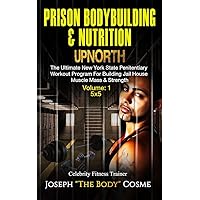 Prison BodyBuilding & Nutrition: UPNORTH: The Ultimate New York State Penitentiary Workout Program for Building Jail House Muscle Mass & Strength. Volume 1: 5x5 Prison BodyBuilding & Nutrition: UPNORTH: The Ultimate New York State Penitentiary Workout Program for Building Jail House Muscle Mass & Strength. Volume 1: 5x5 Kindle Paperback