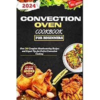 Convection Oven Cookbook For Beginners: Over 200 Complete Mouthwatering Recipes and Expert Tips for Perfect Convection Cooking Convection Oven Cookbook For Beginners: Over 200 Complete Mouthwatering Recipes and Expert Tips for Perfect Convection Cooking Paperback Kindle