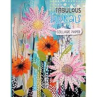 Fabulous Florals Collage Paper: 20 Unique Artistic Flower Collages For Mixed Media Art, Journaling, Scrapbooking and More (Collage Garden) Fabulous Florals Collage Paper: 20 Unique Artistic Flower Collages For Mixed Media Art, Journaling, Scrapbooking and More (Collage Garden) Paperback