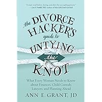 The Divorce Hacker's Guide to Untying the Knot: What Every Woman Needs to Know about Finances, Child Custody, Lawyers, and Planning Ahead The Divorce Hacker's Guide to Untying the Knot: What Every Woman Needs to Know about Finances, Child Custody, Lawyers, and Planning Ahead Paperback Kindle