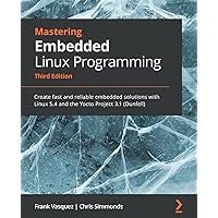 Mastering Embedded Linux Programming - Third Edition: Create fast and reliable embedded solutions with Linux 5.4 and the Yocto Project 3.1 (Dunfell)