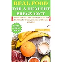 Real Food for a Healthy Pregnancy: Doctor Approved New Delicious Recipes and Meal Plan for Effective Healthy and Natural Childbirth Real Food for a Healthy Pregnancy: Doctor Approved New Delicious Recipes and Meal Plan for Effective Healthy and Natural Childbirth Kindle Paperback