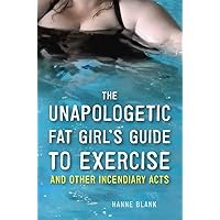 The Unapologetic Fat Girl's Guide to Exercise and Other Incendiary Acts The Unapologetic Fat Girl's Guide to Exercise and Other Incendiary Acts Paperback Kindle