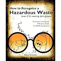 How to Recognize a Hazardous Waste: A Concise Training and Reference Guide for RCRA Compliance How to Recognize a Hazardous Waste: A Concise Training and Reference Guide for RCRA Compliance Paperback Kindle