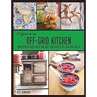 A Year in an Off-Grid Kitchen: Homestead Kitchen Skills and Real Food Recipes for Resilient Health A Year in an Off-Grid Kitchen: Homestead Kitchen Skills and Real Food Recipes for Resilient Health Paperback Kindle Hardcover