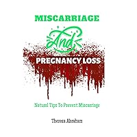 MISCARRIAGE AND PREGNANCY LOSS: Natural Tips To Prevent Miscarriage MISCARRIAGE AND PREGNANCY LOSS: Natural Tips To Prevent Miscarriage Kindle Paperback