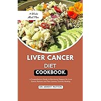 Liver cancer diet cookbook.: A Comprehensive Guide to Nutritional Support for Liver Cancer Patients and Their Journey Towards Healing.
