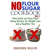 No Flour No Sugar Cookbook Vol. 2: More Quick and Easy Clean Eating Recipes for Weight Loss and a Healthier You No Flour No Sugar Cookbook Vol. 2: More Quick and Easy Clean Eating Recipes for Weight Loss and a Healthier You Kindle Paperback