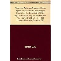Notes on Antigua Grasses. Being a paper read before the Antigua Branch of the Leeward Islands Agricu Notes on Antigua Grasses. Being a paper read before the Antigua Branch of the Leeward Islands Agricu Paperback