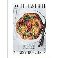 To the Last Bite: Recipes and Ideas for Making the Most of Your Ingredients To the Last Bite: Recipes and Ideas for Making the Most of Your Ingredients Hardcover Kindle