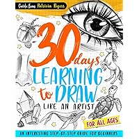 30 Days Learning to Draw Like an Artist: An Interesting Step-by-Step Guide for Beginners (How to Draw Guide for Beginners)