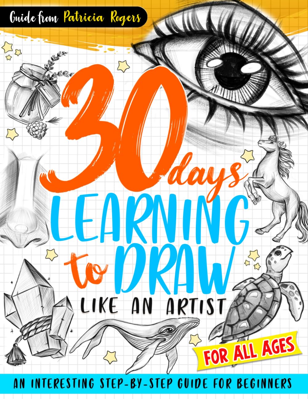 30 Days Learning to Draw Like an Artist: An Interesting Step-by-Step Guide for Beginners (How to Draw Guide for Beginners)