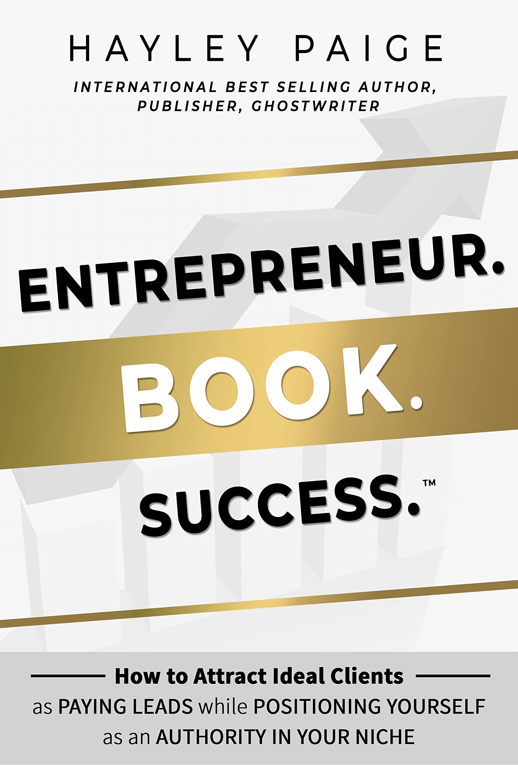 Entrepreneur. Book. Success.™: How to Attract Ideal Clients as Paying Leads while Positioning Yourself as an Authority in Your Niche