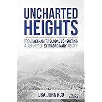 Uncharted Heights - From Vietnam To Global Consulting: A Journey of Extraordinary Ability Uncharted Heights - From Vietnam To Global Consulting: A Journey of Extraordinary Ability Kindle Hardcover Paperback