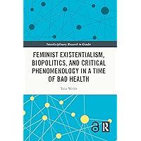 Feminist Existentialism, Biopolitics, and Critical Phenomenology in a Time of Bad Health (Interdisciplinary Research in Gender) Feminist Existentialism, Biopolitics, and Critical Phenomenology in a Time of Bad Health (Interdisciplinary Research in Gender) Kindle Paperback Hardcover