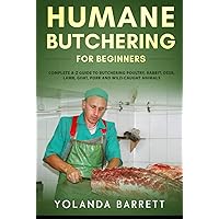 Humane Butchering for Beginners: Complete A-Z Guide to Butchering Poultry, Rabbit, Deer, Lamb, Goat, Pork and Wild-Caught Animals