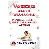 PRACTICAL GUIDE TO EFFECTIVE BABY-LED WEANING: VARIOUS WAYS TO WEAN A CHILD PRACTICAL GUIDE TO EFFECTIVE BABY-LED WEANING: VARIOUS WAYS TO WEAN A CHILD Kindle Paperback