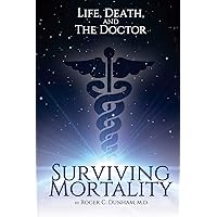 Surviving Mortality: Life, Death, and the Doctor Surviving Mortality: Life, Death, and the Doctor Paperback Kindle