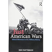 Just American Wars: Ethical Dilemmas in U.S. Military History (War, Conflict and Ethics) Just American Wars: Ethical Dilemmas in U.S. Military History (War, Conflict and Ethics) Paperback Kindle Hardcover