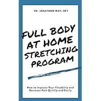 Full Body At Home Stretching Program: How to Improve Your Flexibility and Decrease Pain Quickly and Easily Full Body At Home Stretching Program: How to Improve Your Flexibility and Decrease Pain Quickly and Easily Kindle Paperback