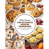 The Ultimate Muffin Cookbook: Discover the World of Delicious and Easy Recipes