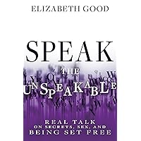 Speak the Unspeakable: Real Talk on Secrets, Sex, and Being Set Free