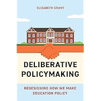 Deliberative Policymaking: Redesigning How We Make Education Policy Deliberative Policymaking: Redesigning How We Make Education Policy Paperback