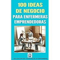 100 ideas de negocio para enfermeras: No te limites a trabajar en un hospital o centro de salud. Desarrolla tu faceta emprendedora, a tiempo parcial o completo. (Spanish Edition)