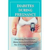 Diabetes During Pregnancy: Everything Should Know About Gestational Diabetes For A Healthy Pregnancy: How To Prevent Gestational Diabetes