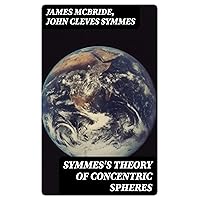 Symmes's Theory of Concentric Spheres: Demonstrating that the Earth is hollow, habitable within, and widely open about the poles Symmes's Theory of Concentric Spheres: Demonstrating that the Earth is hollow, habitable within, and widely open about the poles Kindle Hardcover Paperback MP3 CD Library Binding