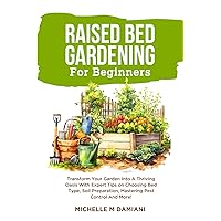 Raised Bed Gardening For Beginners: Transform Your Garden Into A Thriving Oasis With Expert Tips on Choosing Bed Type, Soil Preparation, Mastering Pest Control And More! Raised Bed Gardening For Beginners: Transform Your Garden Into A Thriving Oasis With Expert Tips on Choosing Bed Type, Soil Preparation, Mastering Pest Control And More! Paperback Kindle Hardcover