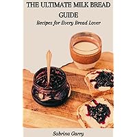 THE ULTIMATE MILK BREAD GUIDE: Recipes for Every Bread Lover THE ULTIMATE MILK BREAD GUIDE: Recipes for Every Bread Lover Kindle Paperback