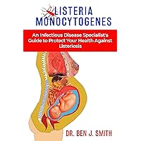 LISTERIA MONOCYTOGENES: An Infectious Disease Specialist’s Guide to Protect Your Health Against Listeriosis LISTERIA MONOCYTOGENES: An Infectious Disease Specialist’s Guide to Protect Your Health Against Listeriosis Kindle Paperback