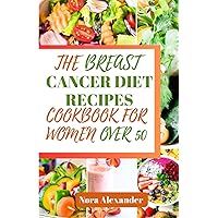 THE BREAST CANCER DIET RECIPES COOKBOOK FOR WOMEN OVER 50: 40 Healthy And Nourishing Anticancer Recipes Along With A 7-Day Meal Plan For Breast Cancer Prevention, Treatment, And Recovery THE BREAST CANCER DIET RECIPES COOKBOOK FOR WOMEN OVER 50: 40 Healthy And Nourishing Anticancer Recipes Along With A 7-Day Meal Plan For Breast Cancer Prevention, Treatment, And Recovery Paperback Kindle