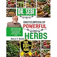 DR. SEBI ENCYCLOPEDIA OF POWERFUL HERBS: Unleash the Healing Power of Nature With Dr. Sebi's Guide to Potent Herbs for Holistic Wellness and Vitality